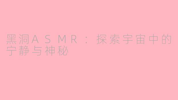 黑洞ASMR：探索宇宙中的宁静与神秘