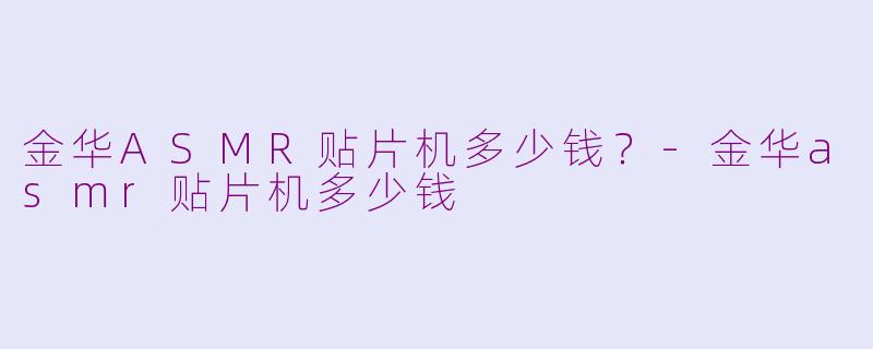 金华ASMR贴片机多少钱？-金华asmr贴片机多少钱