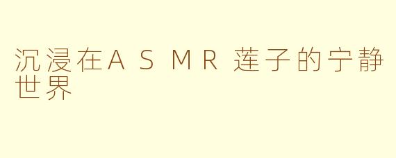 沉浸在ASMR莲子的宁静世界