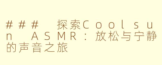 ### 探索Coolsun ASMR：放松与宁静的声音之旅
