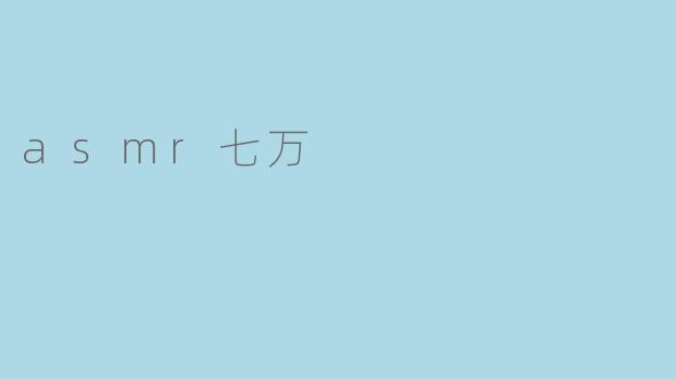 什么是ASMR七万,它有什么特殊的意义吗?