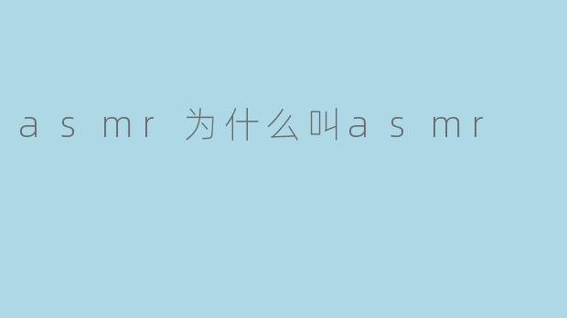 为什么这种现象被称为ASMR?****