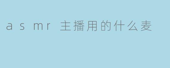 asmr主播用的什么麦