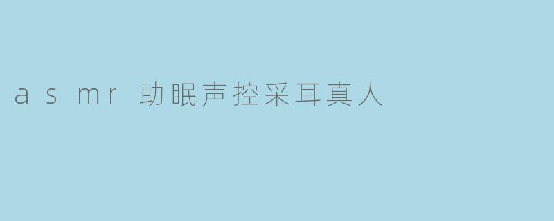 asmr助眠声控采耳真人