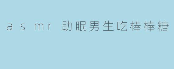asmr助眠男生吃棒棒糖