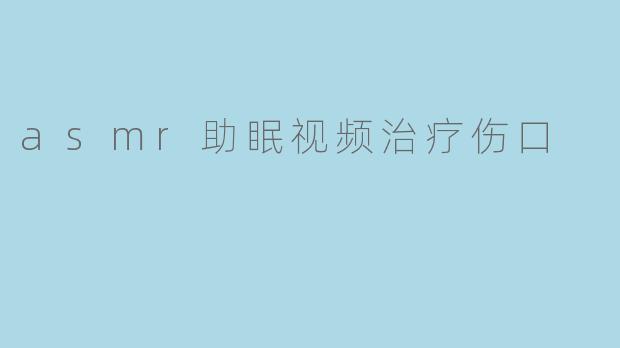 ### ASMR助眠视频:温柔疗愈心灵伤口的良药