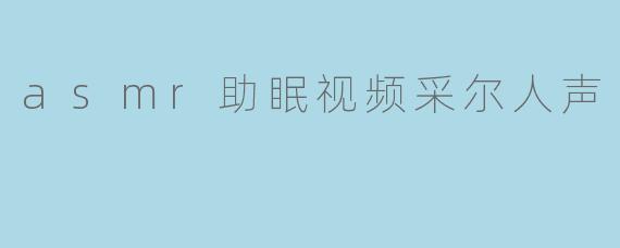 asmr助眠视频采尔人声
