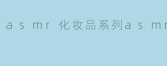 asmr化妆品系列asmr