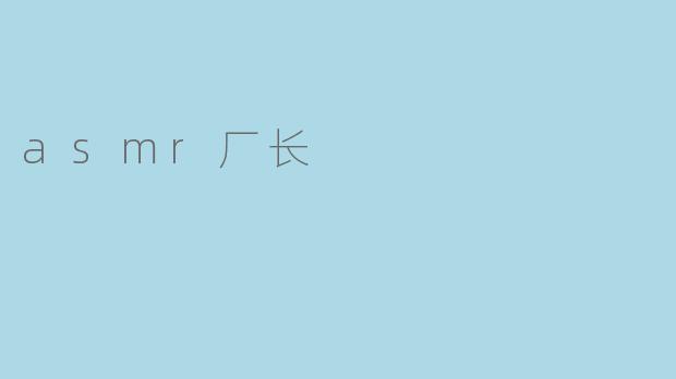 什么是ASMR厂长,他的内容有什么特别之处?