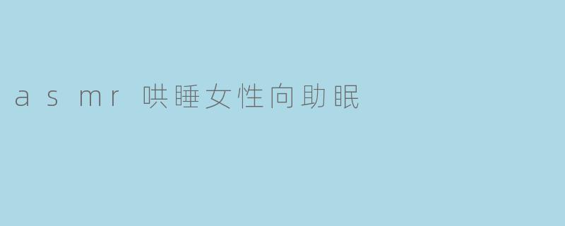 ASMR助眠:为女性带来的温柔呵护