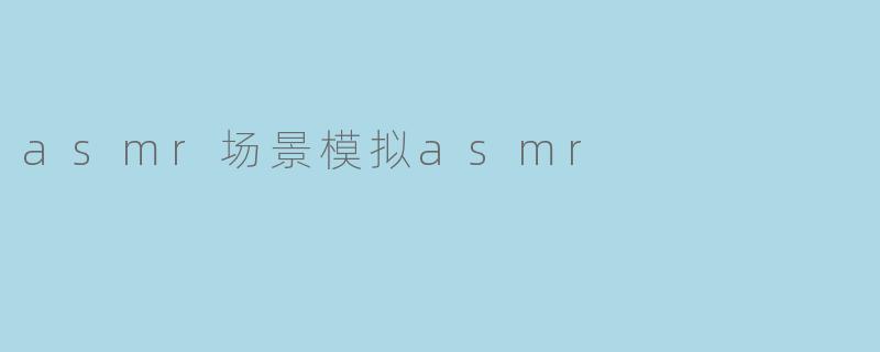 探索ASMR场景模拟:让耳朵享受的声音之旅