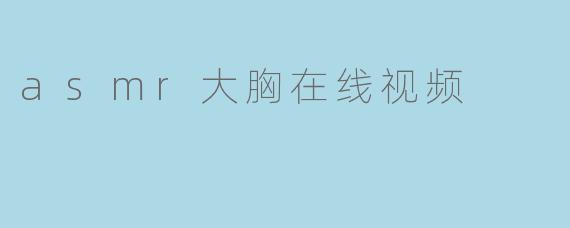 ASMR大胸在线视频是什么?