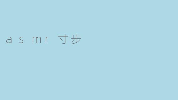 探索ASMR的魅力:感受“寸步”带来的宁静与放松
