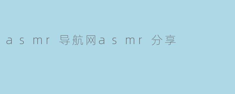 ### 探索ASMR世界:ASM导航网带你进入轻松愉悦的放松体验