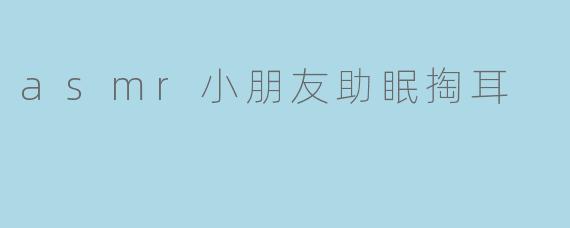 asmr小朋友助眠掏耳