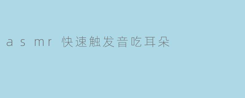 asmr快速触发音吃耳朵