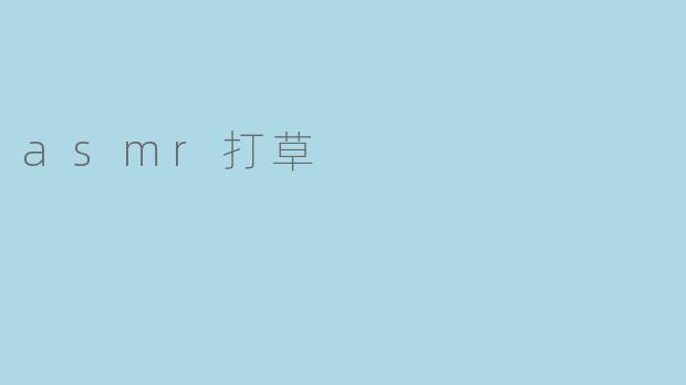 沉浸在ASMR打草的宁静世界