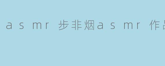 asmr步非烟asmr作品在线试听
