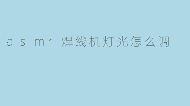 asmr焊线机灯光怎么调