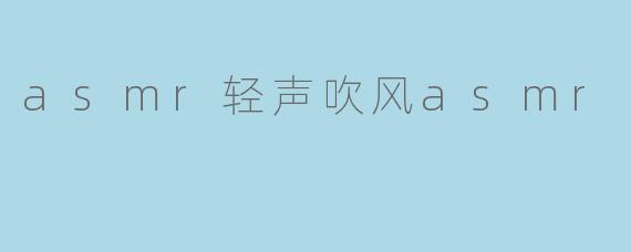 asmr轻声吹风asmr