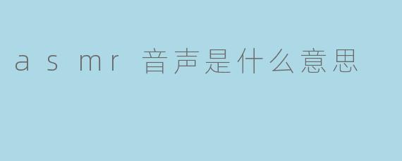 ### ASMR音声是什么意思?