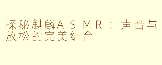 探秘麒麟ASMR：声音与放松的完美结合