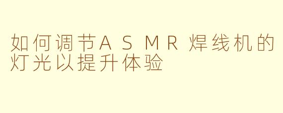 如何调节ASMR焊线机的灯光以提升体验