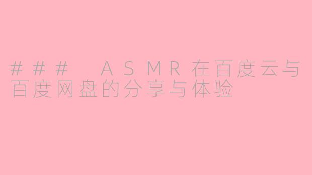 ### ASMR在百度云与百度网盘的分享与体验