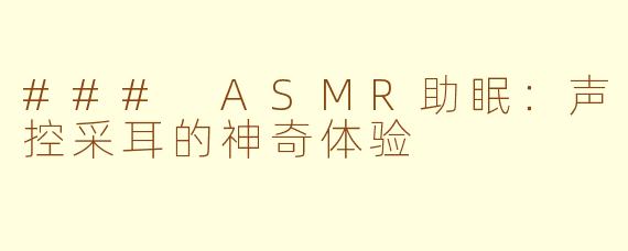 ### ASMR助眠：声控采耳的神奇体验