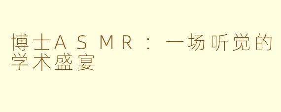 博士ASMR：一场听觉的学术盛宴