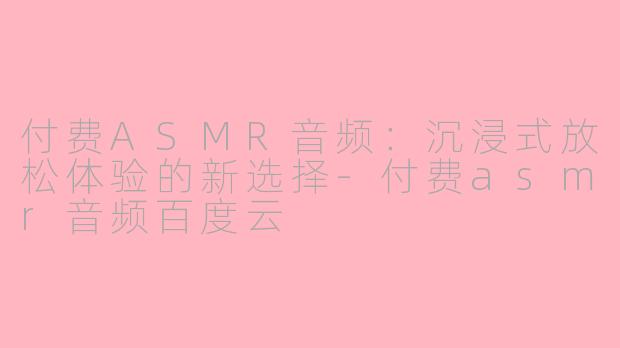 付费ASMR音频:沉浸式放松体验的新选择