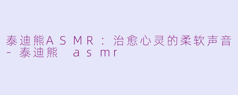泰迪熊ASMR：治愈心灵的柔软声音-泰迪熊 asmr