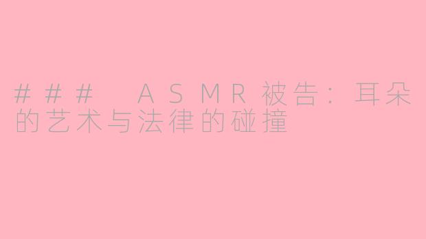 ### ASMR被告：耳朵的艺术与法律的碰撞