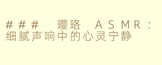 ### 璎珞 ASMR：细腻声响中的心灵宁静