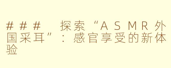 ### 探索“ASMR外国采耳”：感官享受的新体验