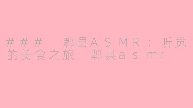 ### 郫县ASMR：听觉的美食之旅-郫县asmr