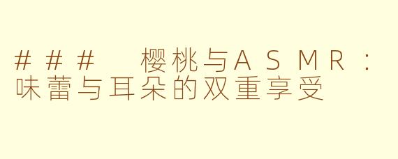 ### 樱桃与ASMR：味蕾与耳朵的双重享受