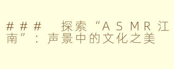 ### 探索“ASMR江南”：声景中的文化之美