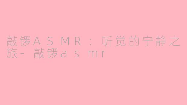 敲锣ASMR：听觉的宁静之旅-敲锣asmr
