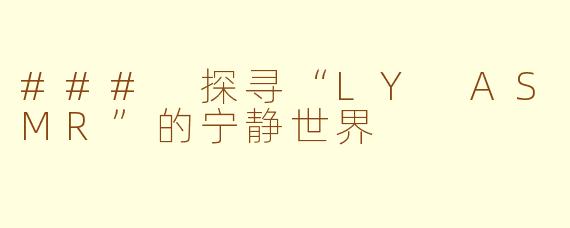 ### 探寻“LY ASMR”的宁静世界