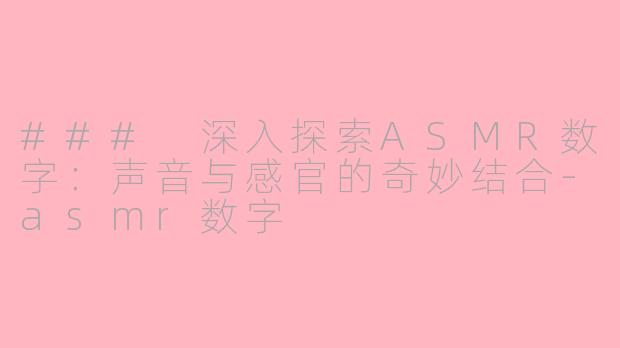 ### 深入探索ASMR数字：声音与感官的奇妙结合-asmr数字