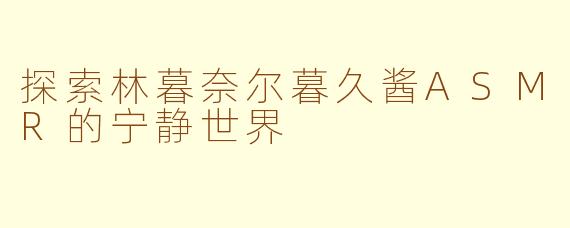 探索林暮奈尔暮久酱ASMR的宁静世界