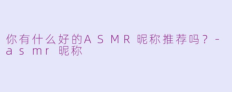 你有什么好的ASMR昵称推荐吗？
