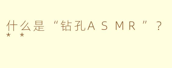 什么是“钻孔ASMR”?**