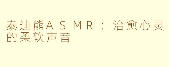 泰迪熊ASMR：治愈心灵的柔软声音