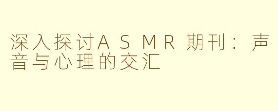 深入探讨ASMR期刊：声音与心理的交汇
