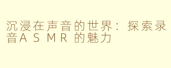 沉浸在声音的世界：探索录音ASMR的魅力