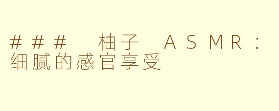 ### 柚子 ASMR：细腻的感官享受