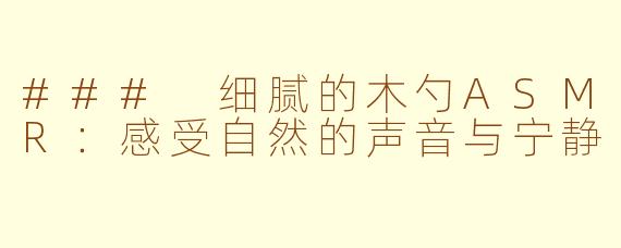 ### 细腻的木勺ASMR：感受自然的声音与宁静