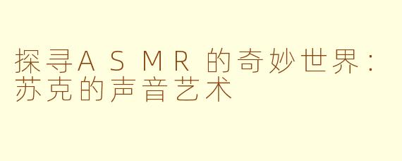 探寻ASMR的奇妙世界：苏克的声音艺术